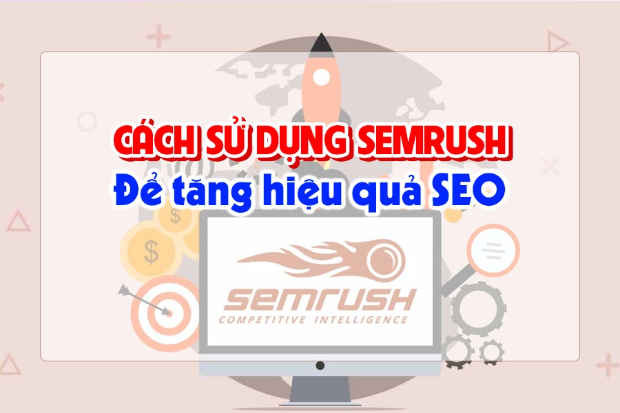 Chỉ dẫn chi tiết về cách sử dụng SEMrush để tăng hiệu quả SEO