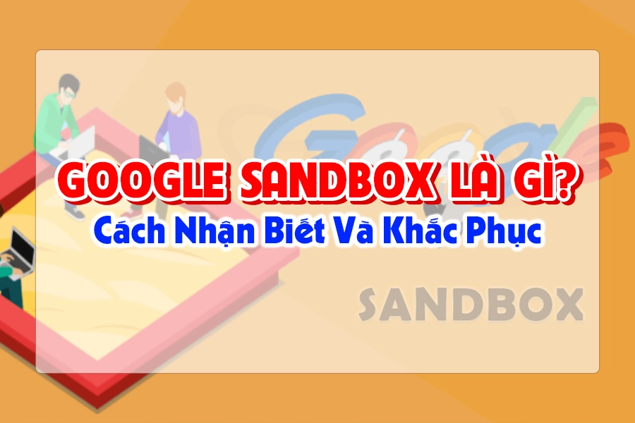 Google Sandbox Là Gì? Cách Nhận Biết Và Khắc Phục 