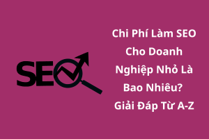 Chi Phí Làm SEO Cho Doanh Nghiệp Nhỏ Là Bao Nhiêu