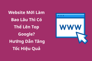 Website Mới Làm Bao Lâu Thì Có Thể Lên Top Google