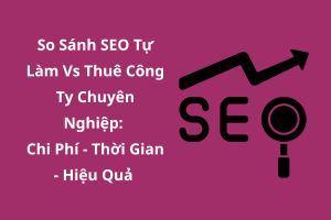 So Sánh SEO Tự Làm Vs Thuê Công Ty Chuyên Nghiệp