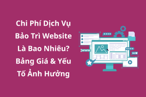 Chi Phí Dịch Vụ Bảo Trì Website Là Bao Nhiêu Bảng Giá & Yếu Tố Ảnh Hưởng